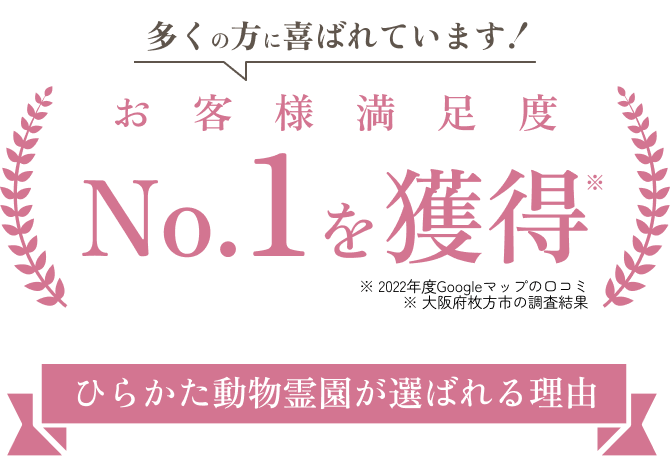 多くの方に喜ばれています！ お客様満足度No.1を獲得 ひらかた動物霊園が選ばれる理由